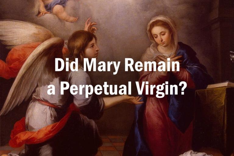 Where Does The Idea of Mary's Perpetual Virginity Come From? Was She A Virgin Until Death?